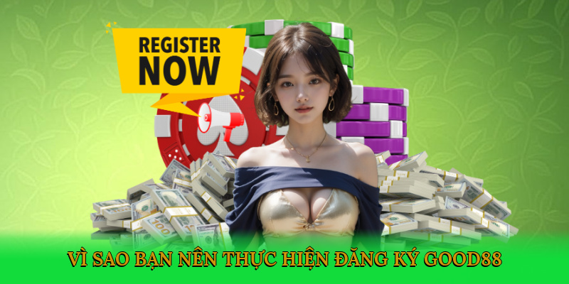vi-sao-ban-nen-thuc-hien-dang-ky-good88-1 (1)